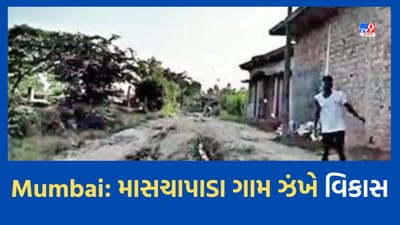 Mumbai: મુંબઈને અડીને આવેલા માસચા પાડા ગામના લોકો ઝંખી રહ્યા છે વિકાસ, રોડ, રસ્તા, પાણી, શૌચાયલ જેવી પાયાની સુવિધાનો અભાવ