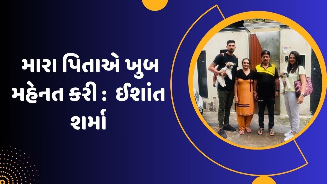 ઈશાંત શર્માએ સંભળાવી તેની સંધર્ષની સ્ટોરી, કહ્યું પિતા ઘર ચલાવવા માટે 5 માળ સુધી 2 ટનનું એસી માથા પર લઈ જતા