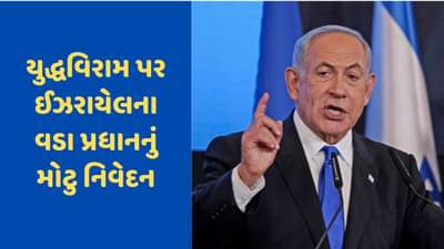 ઈઝરાયેલ હમાસ યુદ્ધ : યુદ્ધવિરામ પર ઈઝરાયેલના વડાપ્રધાનનું મોટુ નિવેદન, જાણો શું કહ્યું