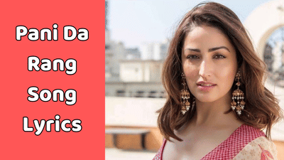 પાની દા રંગ સોંગ લિરિક્સ : યામી ગૌતમ અને આયુષ્યમાન ખુરાનાનું ફેમસ સોંગના લિરિક્સ ગુજરાતીમાં વાંચો