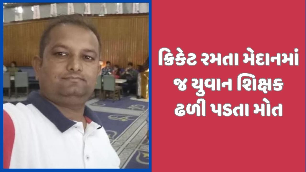 અમદાવાદના શિક્ષકનુ તલોદમાં હાર્ટએટકથી મોત નિપજ્યુ, ક્રિકેટ રમતા મેદાનમાં ઢળી પડ્યા