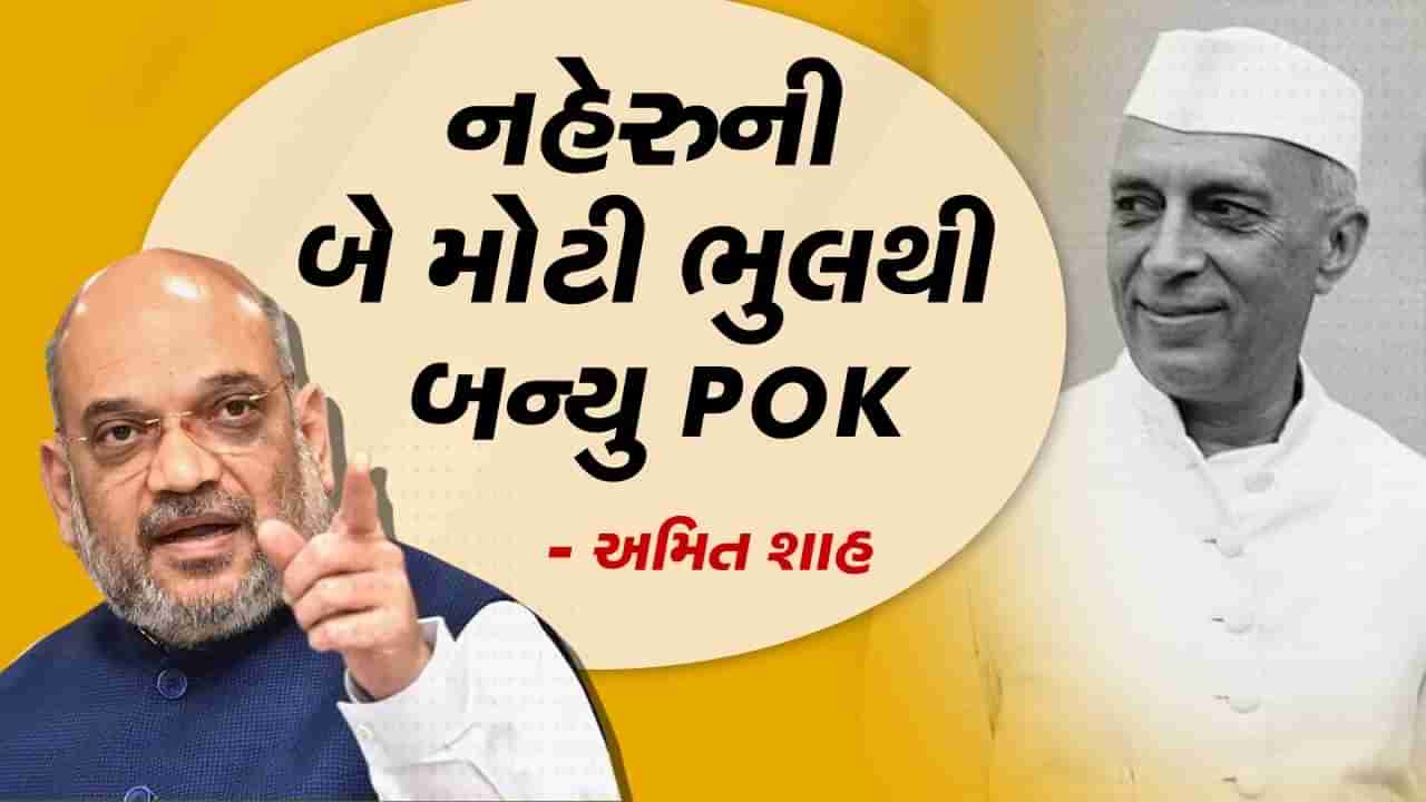 નહેરુજીની ભુલના કારણે બન્યુ PoK,નહીં તો ભારતનો જ હોત ભાગ-અમિત શાહે સંસદમાં કહ્યુ