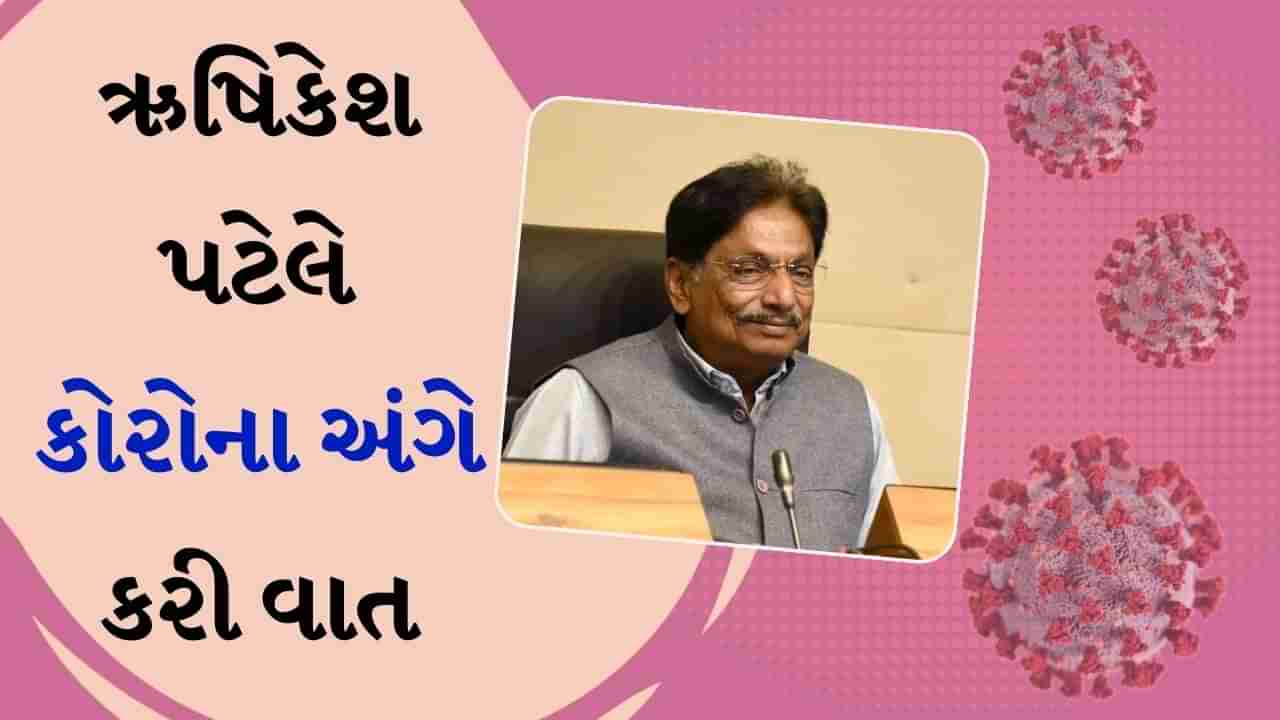 આરોગ્યપ્રધાન ઋષિકેશ પટેલેનો કોરોના પર ખુલાસો, ગભરાવાની જરૂર નથી, માત્ર સતર્કતા જરૂરી