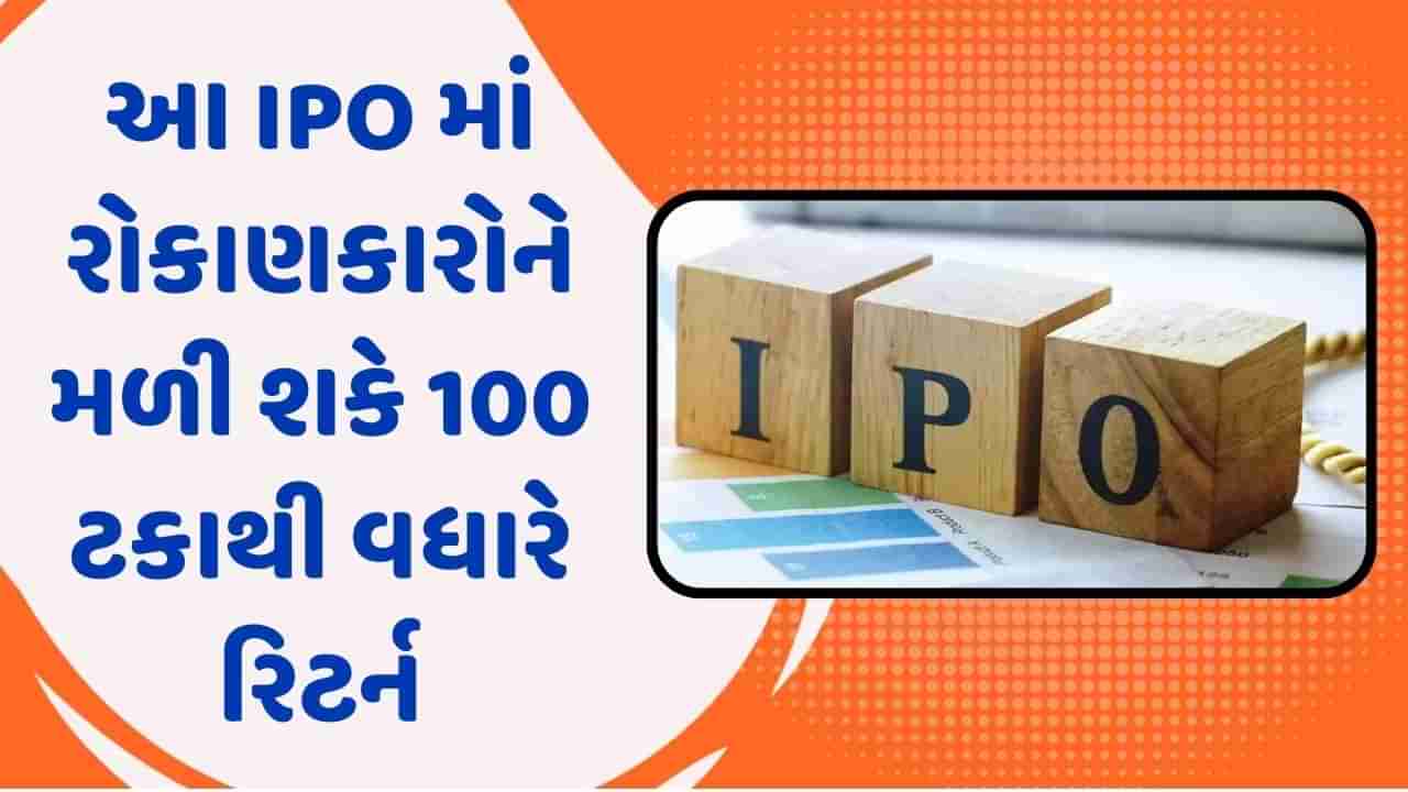 આ IPO માં શેરનો ભાવ 100 રૂપિયાથી ઓછો, રોકાણકારોને મળી શકે 100 ટકાથી વધારે રિટર્ન