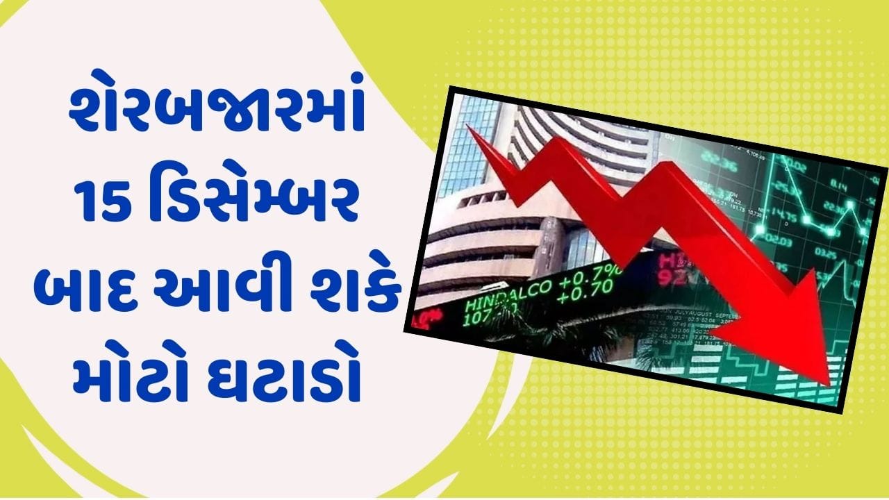 શેરબજારમાં 15 ડિસેમ્બર બાદ આવી શકે છે મોટો ઘટાડો, આ કારણે જોવા મળી શકે