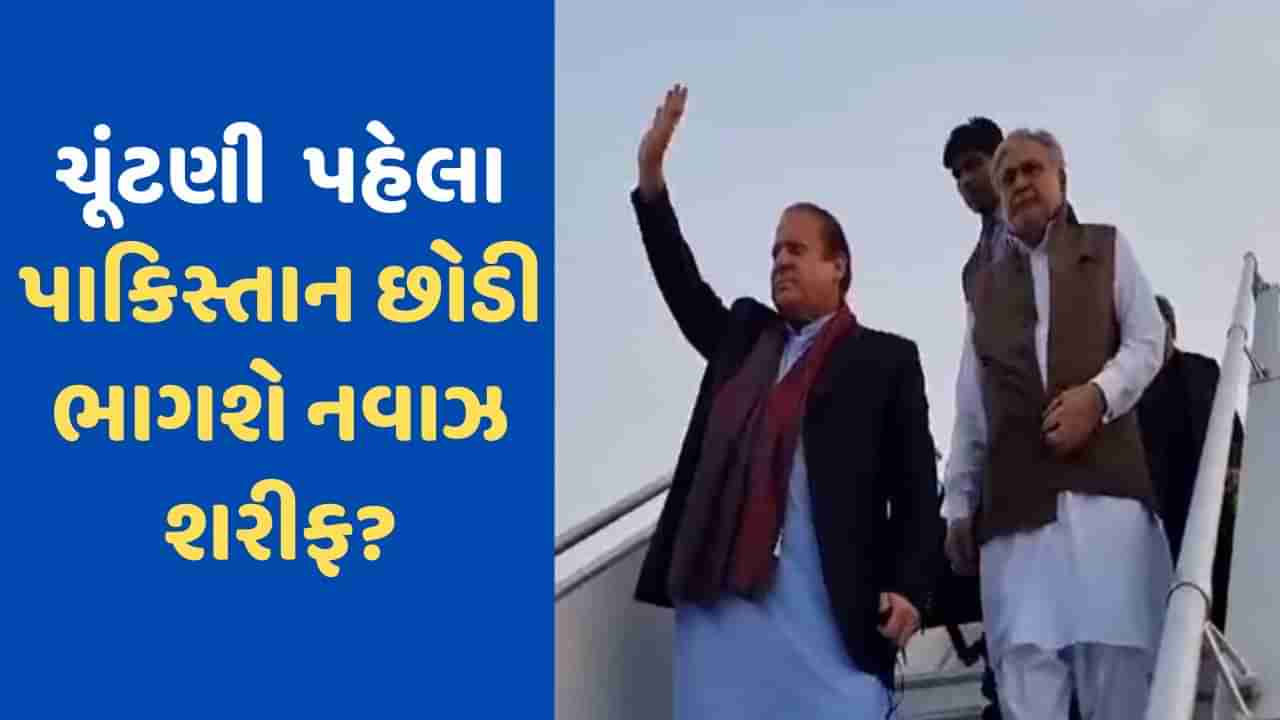 ફરી દેશ છોડવાની તૈયારીમાં નવાઝ શરીફ? પાકિસ્તાનમાં ચૂંટણી પહેલા થઈ જશે ફરાર