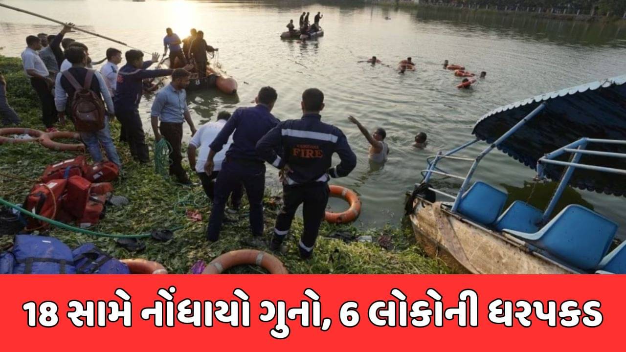 વડોદરા બોટ દુર્ઘટનામાં અત્યાર સુધી 6 આરોપીઓ સકંજામાં, 18 લોકો સામે ગુનો નોંધાયો