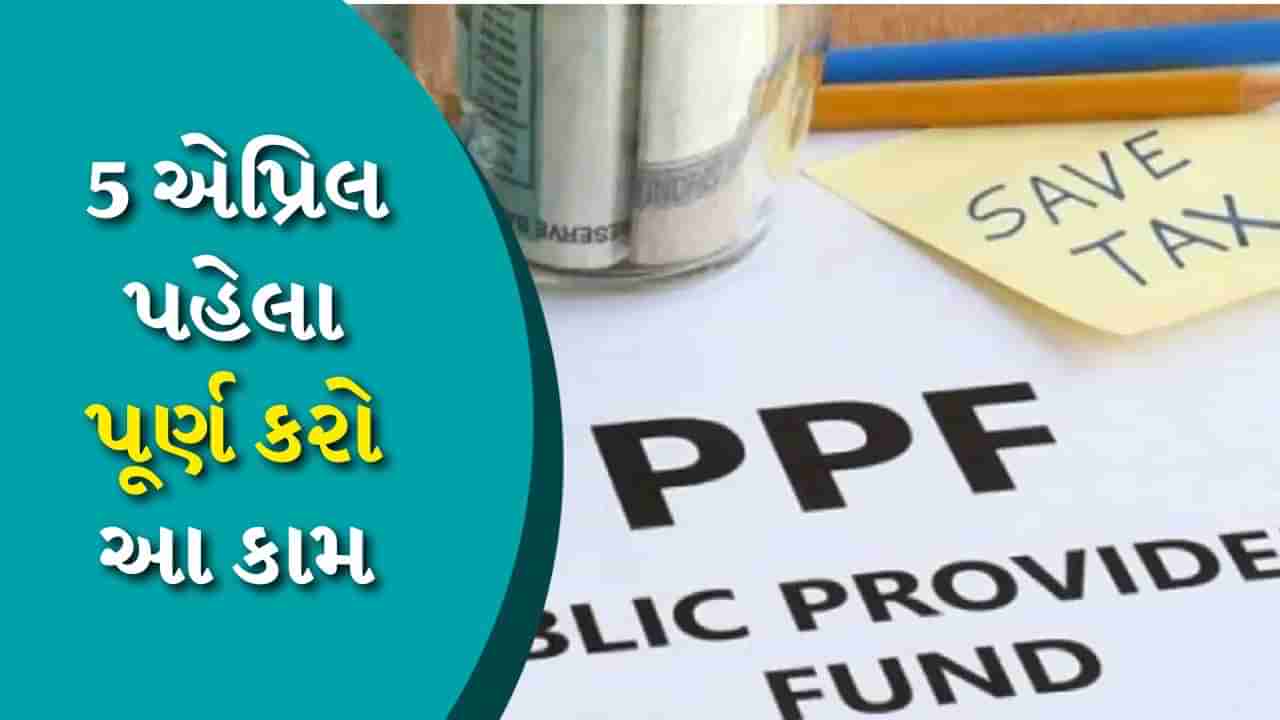 PPF અકાઉન્ટ હોલ્ડર ધ્યાન આપો ! 5 એપ્રિલ પહેલા આ કામ પૂર્ણ કરો, નહીં તો થશે નુકસાન