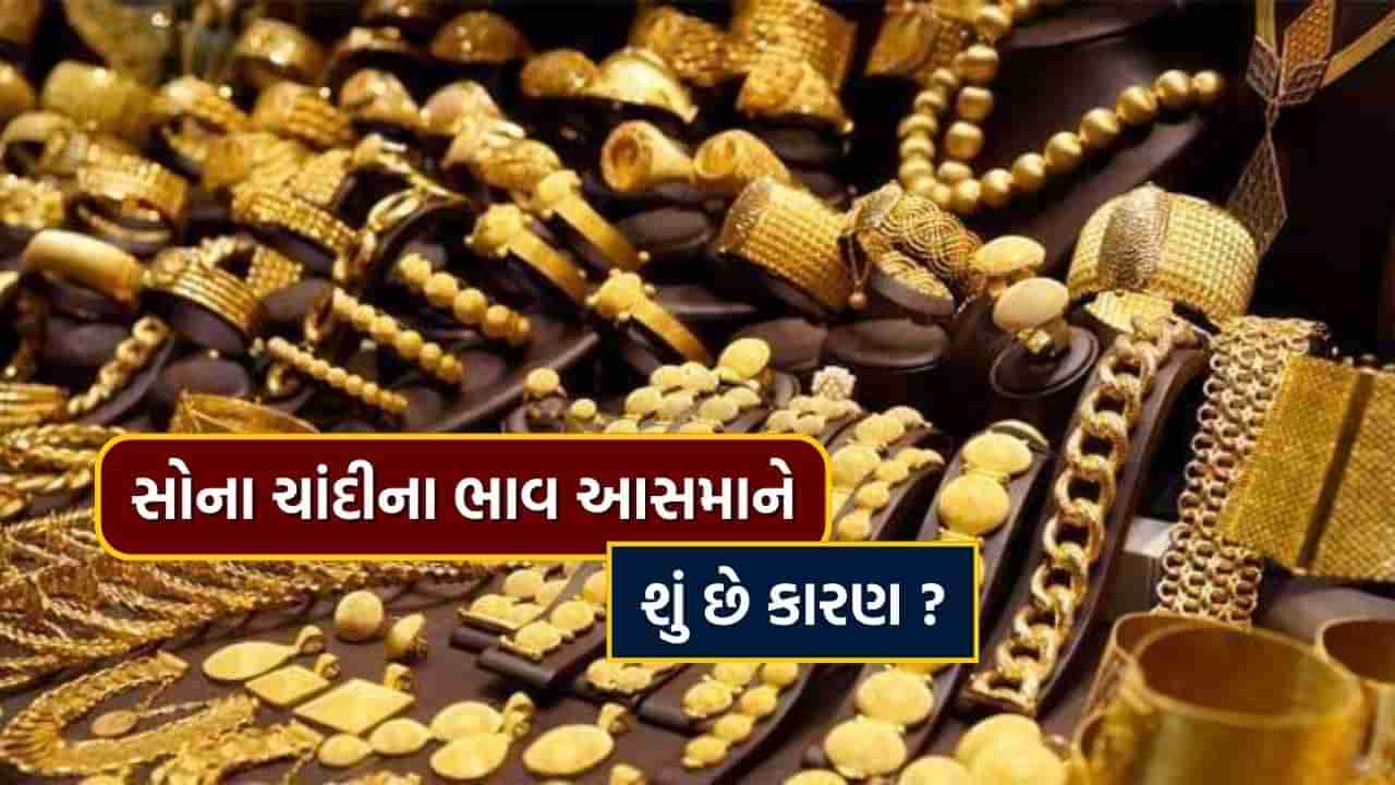 સોના ચાંદીના ભાવ આસમાને છતાં ખરીદી પર કોઈ અસર નહીં, જાણો શું છે ભાવ વધારા પાછળના કારણો