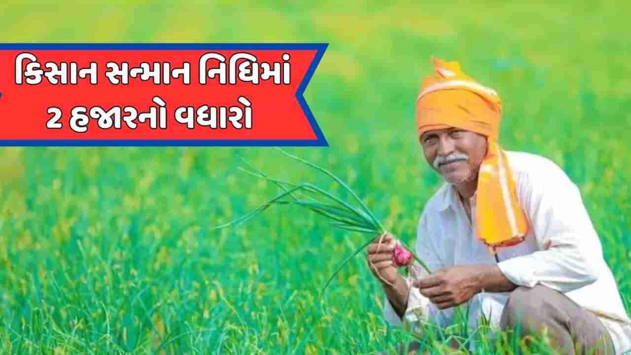 ખેડૂતો માટે ખુશીના સમાચાર, ભાજપ સરકારે કિસાન સન્માન નિધિમાં 2 હજાર રૂપિયાનો કર્યો વધારો