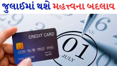 July માં થશે આ મહત્ત્વના બદલાવ, ક્રેડિટ કાર્ડથી લઈને ITR સુધી જાણો આ મહત્ત્વની વાતો
