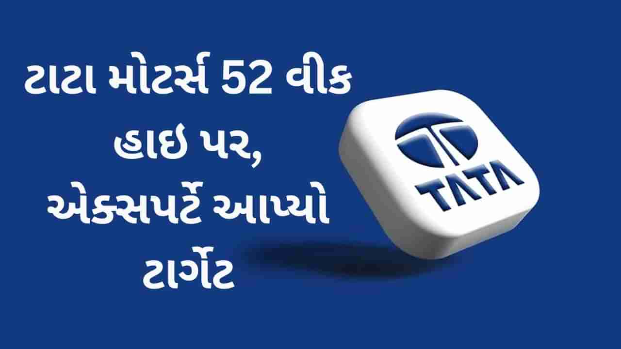 ટાટા મોટર્સનો શેર 52 વીક હાઇ પર, એક્સપર્ટ બુલિશ, જાણો નવો ટાર્ગેટ