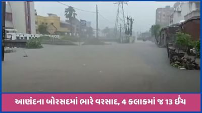 બોરસદમાં બેકાબૂ થયા મેઘરાજા, 4 કલાકમાં ખાબક્યો 13 ઇંચ વરસાદ, જુઓ વીડિયો