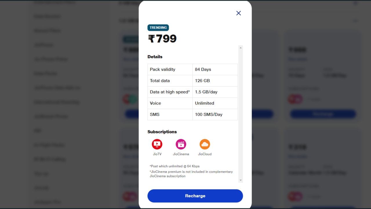 રિલાયન્સ Jio દરરોજ 1.5 જીબી ડેટા સાથે 799 રૂપિયાનો રિચાર્જ પ્લાન ઓફર કરે છે. આ સાથે તે 84 દિવસની વેલિડિટી સાથે આવે છે. આ પ્લાન દરરોજ 100 SMS અને અમર્યાદિત કૉલિંગ લાભો સાથે આવે છે. આ સાથે તમને Jio TV, Jio Cinema અને Jio Cloud જેવી Jio એપ્સનું ફ્રી સબસ્ક્રિપ્શન મળે છે. આ બધા સિવાય અનલિમિટેડ 5G ડેટાની સુવિધા પણ આપવામાં આવી છે.