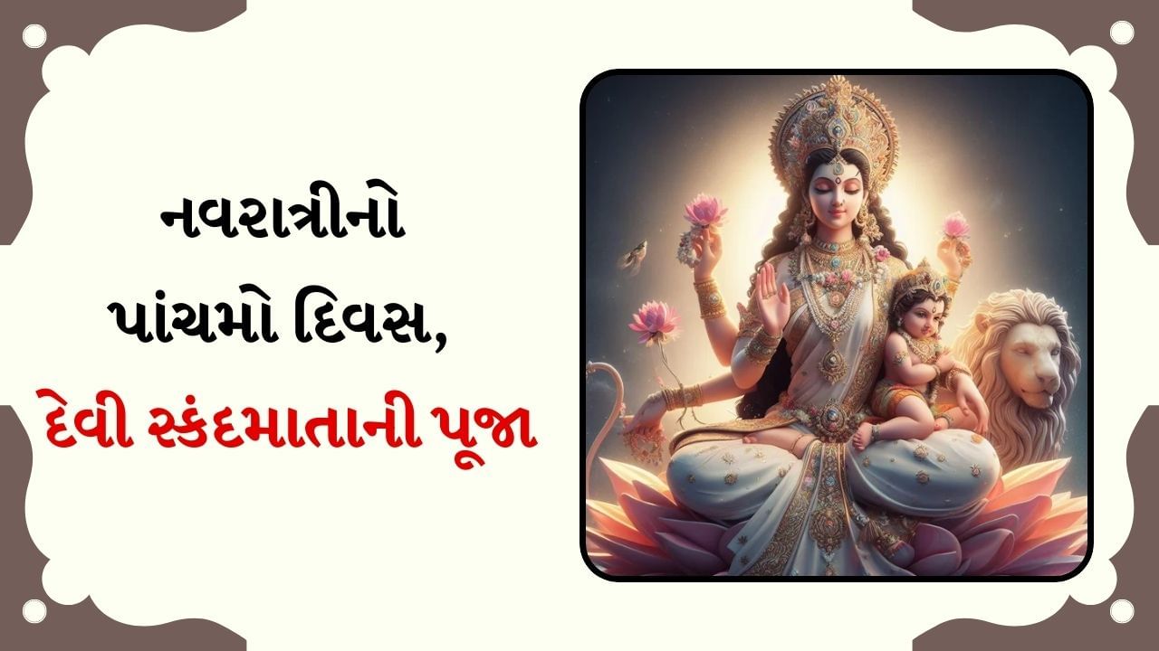 Shardiya Navratri 2024 Day 5 : આજે નવરાત્રીનો પાંચમો દિવસ, દેવી સ્કંદમાતાની પૂજા, જાણો શુભ સમય, પદ્ધતિ, મંત્ર, પ્રસાદ, આરતી અને મહત્વ