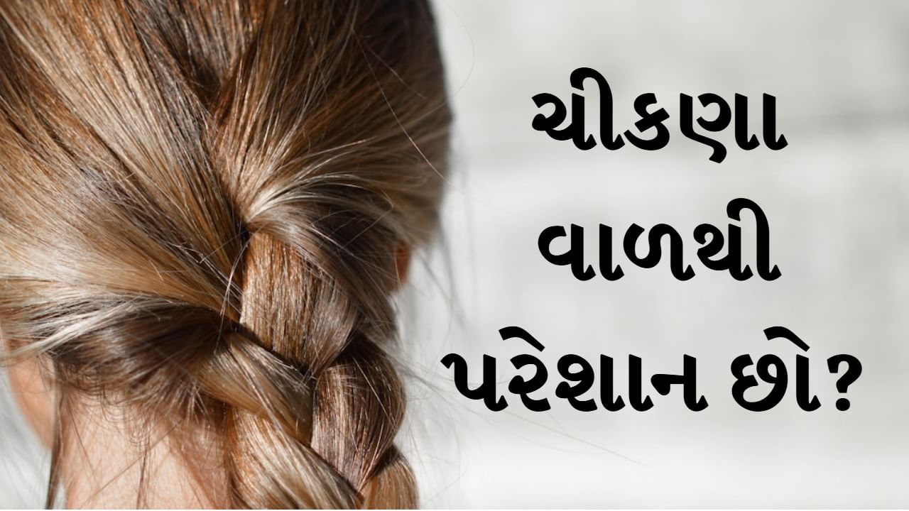 Greasy Hair : શું તમે ચીકણા વાળથી પરેશાન છો ? તો આ આદતોને જલદી બદલો