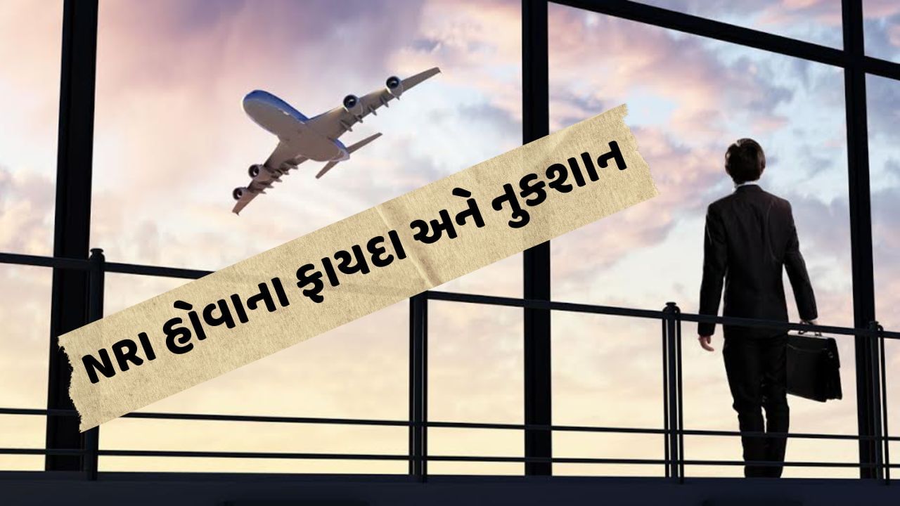 NRI હોવાના ફાયદા અને નુકશાન શું છે ? જાણો એક ક્લિકમાં