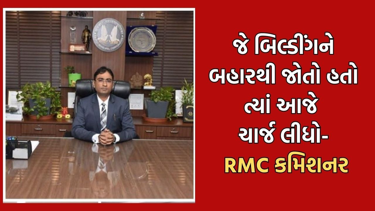 RMCના કમિશનર તરીકે તુષાર સુમેરાએ સંભાળ્યો ચાર્જ કહ્યું જે બિલ્ડીંગ બહારથી જોતો હતો ત્યાં આજે મ્યુનિસિપલ કમિશનરનો ચાર્જ સંભાળ્યો