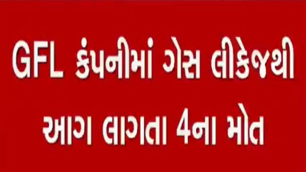 ભરૂચના દહેજની GFL કંપનીમાં ગેસ લીકેજથી આગ લાગતા 4ના મોત