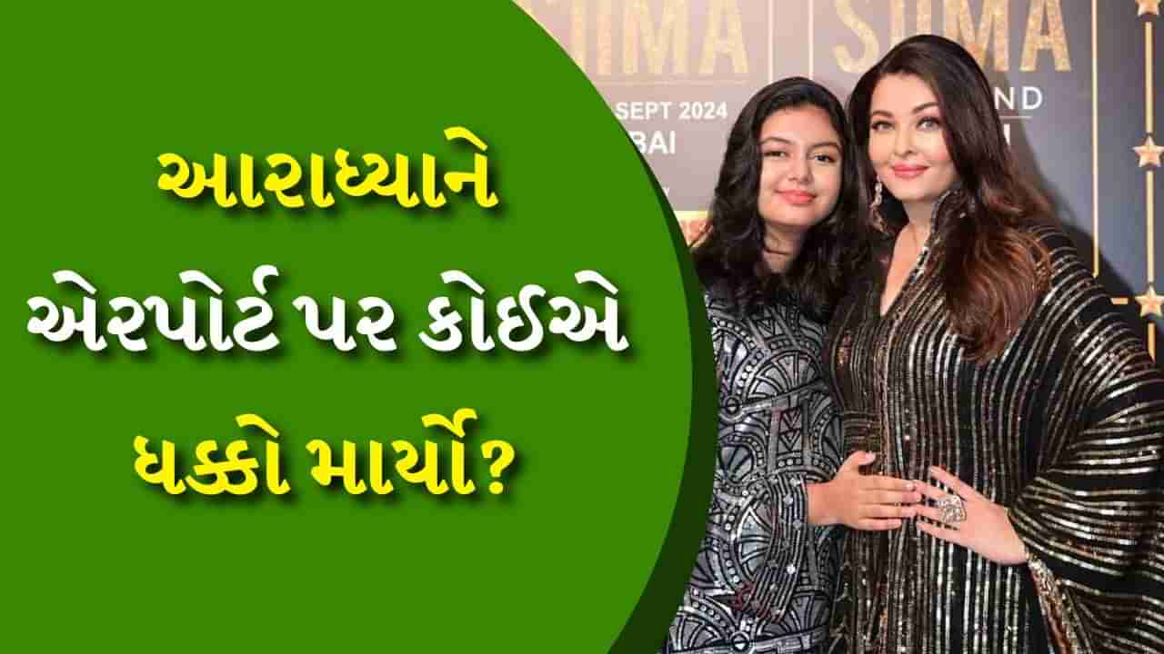 Aishwarya Rai : ઐશ્વર્યા રાયની દીકરી આરાધ્યાને એરપોર્ટ પર કોઈએ ધક્કો માર્યો? Watch Video