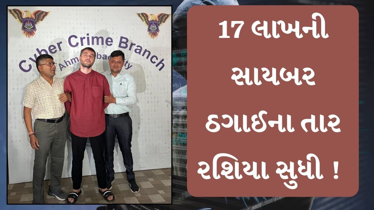 Ahmedabad : 17 લાખની સાયબર ઠગાઈના તાર રશિયા સુધી ! સાયબર ક્રાઈમે રશિયન આરોપીની ધરપકડ કરી તપાસ હાથ ધરી, જુઓ Video