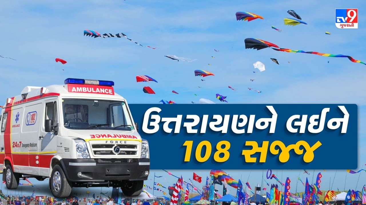 ઉત્તરાયણમાં 108 માટે ઈમરજન્સી કેસમાં 30 ટકા વધારો થવાની સંભાવના