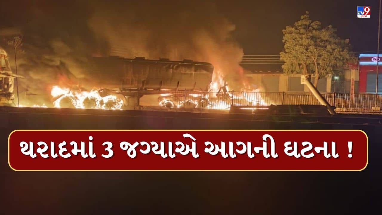 થરાદમાં આગની 3 જુદી-જુદી ઘટના, આસપાસના વિસ્તારમાં અફરાતફરીનો માહોલ, જુઓ Video