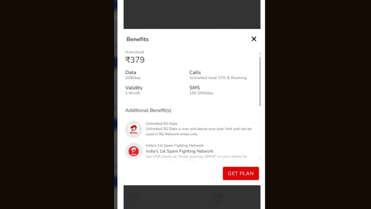 એરટેલના સૌથી સસ્તા 5G પ્લાનની કિંમત 379 રૂપિયા છે, આ પ્લાન સાથે કંપની પ્રીપેડ યુઝર્સને દરરોજ 2 GB ડેટા, અનલિમિટેડ વોઇસ કોલિંગ અને દરરોજ 100 SMS આપે છે. 1 મહિનાની વેલિડિટી સાથે આવતા આ રિચાર્જ પ્લાન સાથે, સ્પામ એલર્ટ અને 30 દિવસમાં એકવાર ફ્રી હેલોટ્યુનનો લાભ આપવામાં આવી રહ્યો છે.