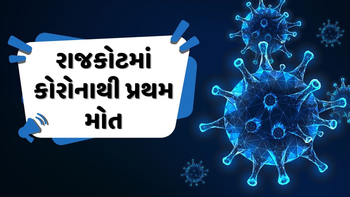Breaking News : રાજકોટમાં કોરોનાથી પ્રથમ મોત, ગુજરાતમાં એક સપ્તાહમાં કોરોનાના કેસ ત્રણ ગણા થયા