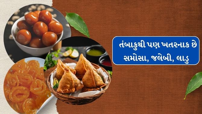 ચેતી જજો................... તંબાકુથી પણ ખતરનાક છે સમોસા, જલેબી, લાડુ!