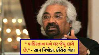 પાકિસ્તાન મને ઘર જેવું લાગે છે, કોંગ્રેસના નેતા સામ પિત્રોડાના નિવેદનથી થયો વિવાદ