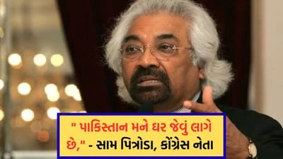 પાકિસ્તાન મને ઘર જેવું લાગે છે, કોંગ્રેસના નેતા સામ પિત્રોડાના નિવેદનથી થયો વિવાદ