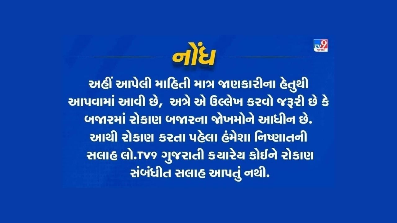 નોંધ: અહીં આપવામાં આવેલી માહિતી ફક્ત જાણકારી માટે છે. TV9 Gujarati કોઈપણ રીતે શેરમાં કે IPO માં પૈસા લગાવવાની કે વેચવાની સલાહ આપતું નથી. શેરબજારમાં રોકાણ સંભવિત જોખમ સાથે સંકળાયેલું છે. રોકાણ કરતા પહેલા તમારા નાણાંકીય સલાહકાર અથવા માર્કેટ એક્સપર્ટની સલાહ જરૂરથી લો.