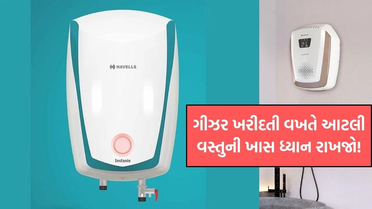 કન્ફ્યુઝન દૂર કરો ! ગીઝર ખરીદતી વખતે આટલી વસ્તુનુ ખાસ ધ્યાન રાખજો ...