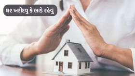 ઘર ખરીદવુ કે ભાડે રહેવું, જાણો ફાયદા-ગેરફાયદાની સમગ્ર વિગતો