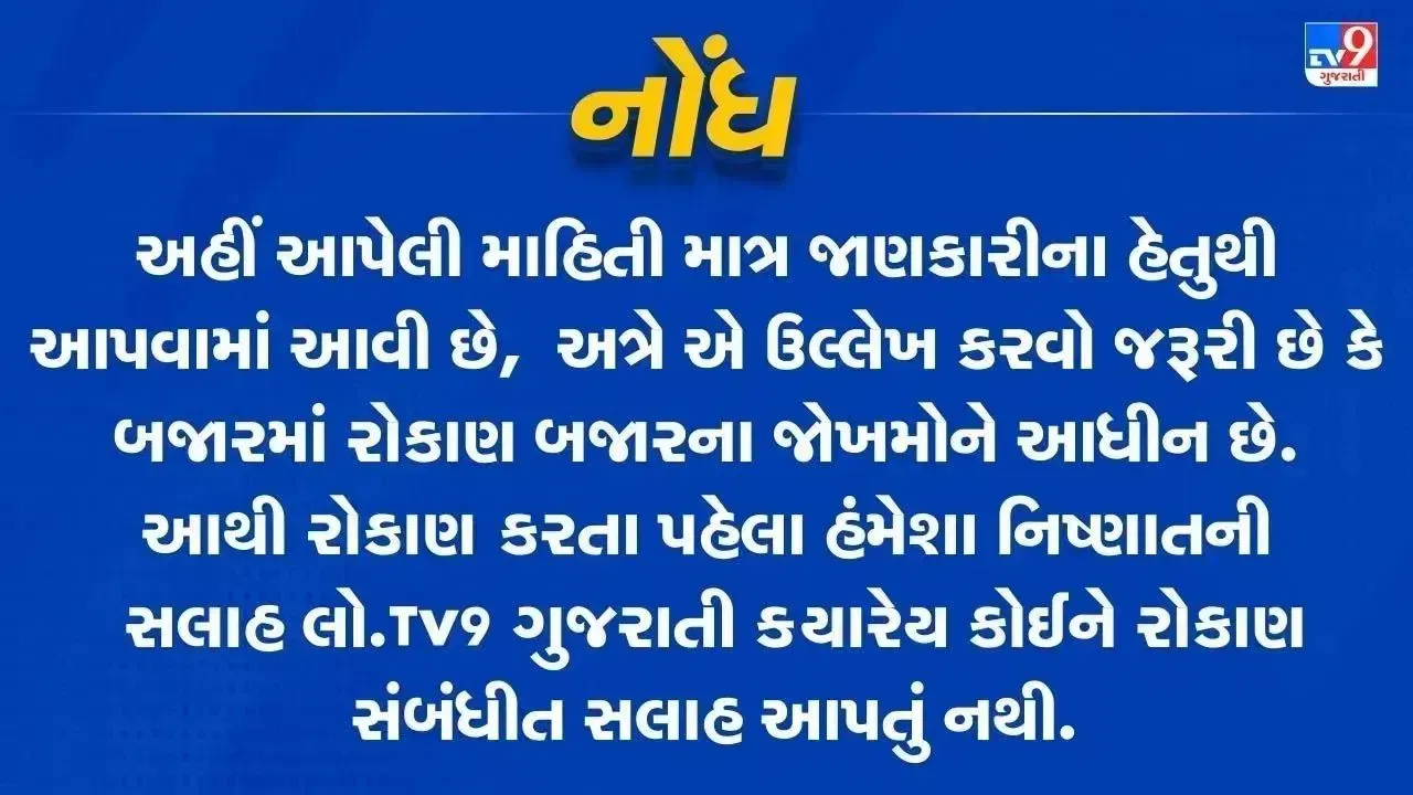 નોંધ: અહીં આપવામાં આવેલી માહિતી ફક્ત જાણકારી માટે છે. TV9 Gujarati કોઈપણ રીતે શેરમાં કે IPO માં પૈસા લગાવવાની કે વેચવાની સલાહ આપતું નથી. શેરબજારમાં રોકાણ સંભવિત જોખમ સાથે સંકળાયેલું છે. રોકાણ કરતા પહેલા તમારા નાણાંકીય સલાહકાર અથવા માર્કેટ એક્સપર્ટની સલાહ જરૂરથી લો.