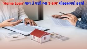 'Home Loan' પૂરી થાય તે પછી આ 5 કામ ધ્યાન રાખીને પૂરા કરજો, નહીં તો...