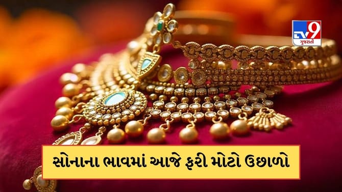 સોનાના ભાવ આજે ફરી ઉછળ્યા, જાણો 22 અને 24 કેરેટ સોનાનો ભાવ