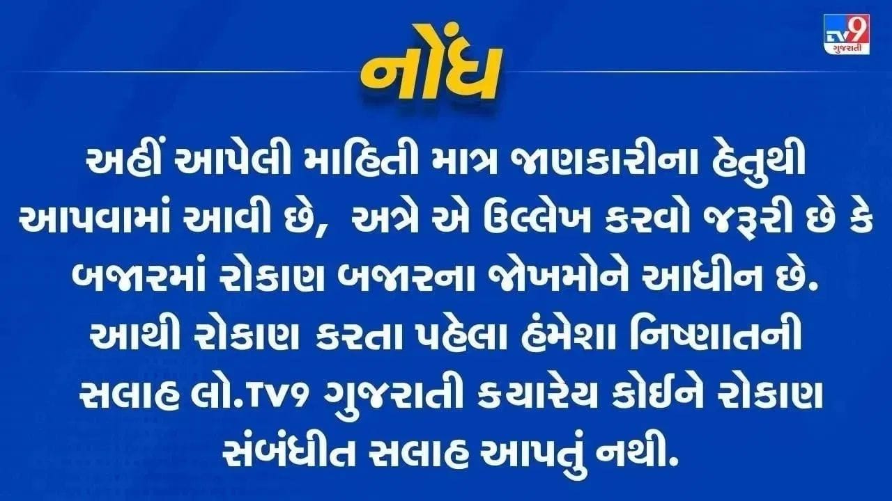  નોંધ: અહીં આપવામાં આવેલી માહિતી ફક્ત જાણકારી માટે છે. TV9 Gujarati કોઈપણ રીતે શેરમાં કે IPO માં પૈસા લગાવવાની કે વેચવાની સલાહ આપતું નથી. શેરબજારમાં રોકાણ સંભવિત જોખમ સાથે સંકળાયેલું છે. રોકાણ કરતા પહેલા તમારા નાણાંકીય સલાહકાર અથવા માર્કેટ એક્સપર્ટની સલાહ જરૂરથી લો.