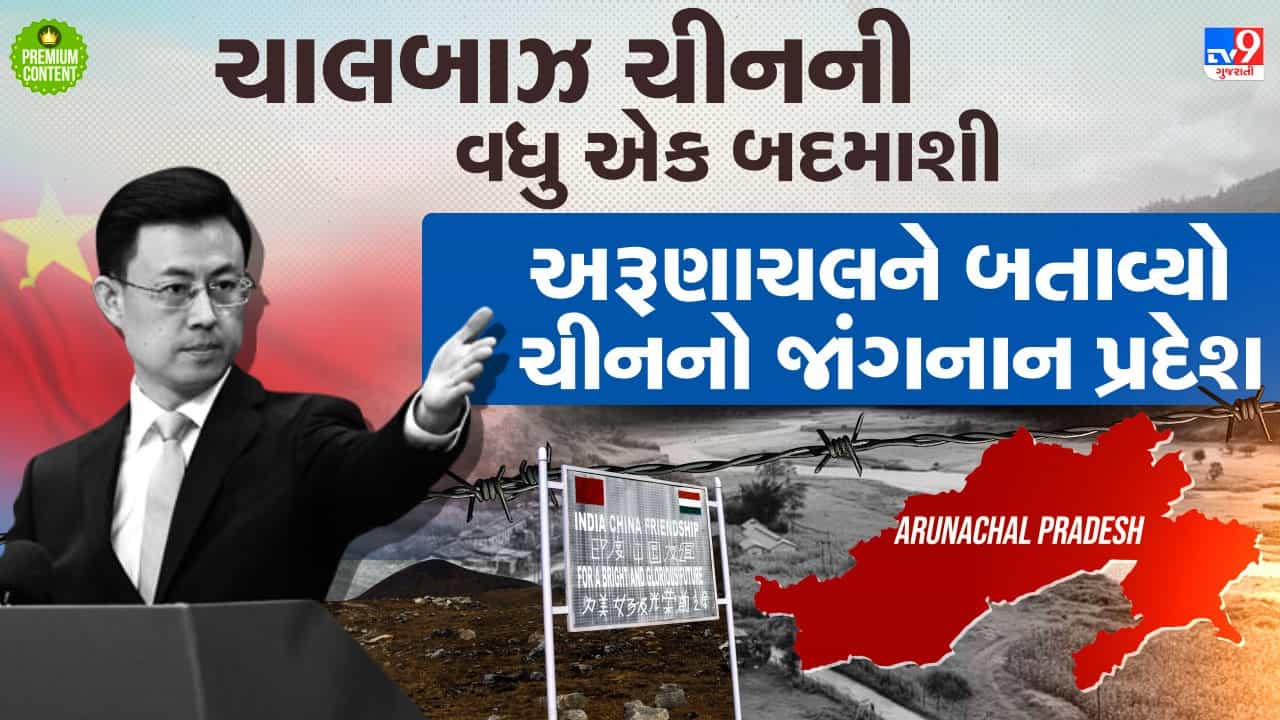 ચાલબાઝ ચીનની વધુ એક ચાલાકી, અરૂણાચલ પ્રદેશને ગણાવ્યો ચીનનો જાંગનાન વિસ્તાર- વાંચો