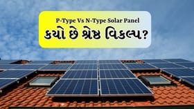 P-Type vs N-Type: સોલર પેનલ ખરીદતા પહેલા આ માહિતી જરૂર વાંચો