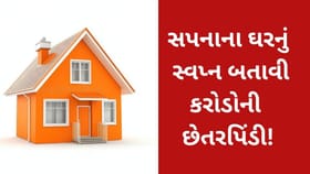 સપનાના ઘરનું સ્વપ્ન બતાવી કરોડોની છેતરપિંડી!
