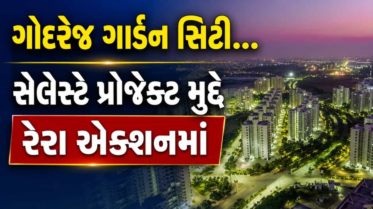 Breaking News : અમદાવાદ ગોદરેજ ગાર્ડન સિટીના સેલેસ્ટે પ્રોજેક્ટ મુદ્દે રેરા એક્શનમાં, એક મહિનામાં કાર્યવાહીનું આશ્વાસન