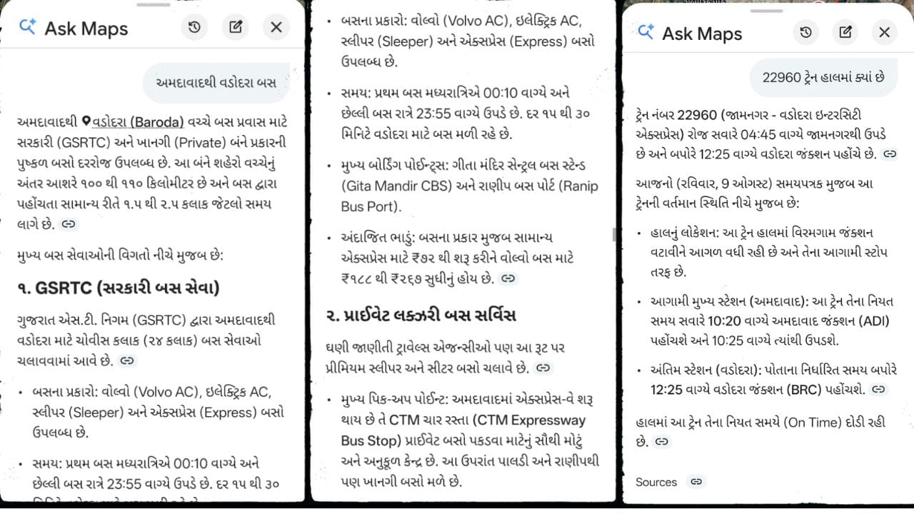 ભારતમાં યુઝર્સઓ માટે સૌથી નોંધપાત્ર અપડેટ લાઈવ પબ્લિક ટ્રાન્ઝિટ માહિતી છે. Ask Maps હવે રીઅલ-ટાઇમ બસ, મેટ્રો અને ટ્રેન માહિતી પ્રદાન કરશે. આમાં લાઈવ શેડ્યૂલ, વિલંબ, રૂટ ફેરફારો અને કનેક્ટિંગ ટ્રાન્સપોર્ટેશનનો સમાવેશ થશે. આ લોકોને તેમની મુસાફરીનું વધુ સારી રીતે આયોજન કરવામાં મદદ કરશે અને દરેક માહિતી અલગથી શોધવાની જરૂરિયાત ઘટાડશે. (Image Source | Ask Map)