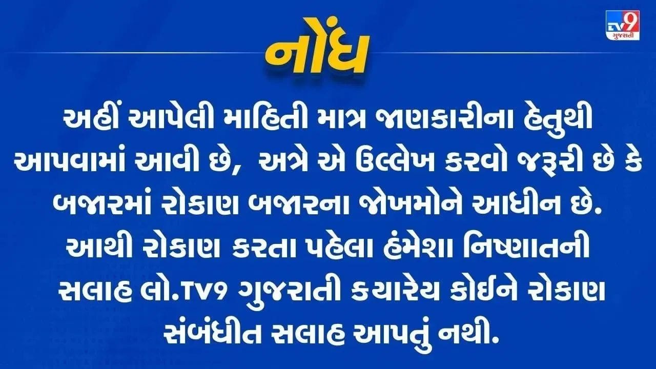 ડિસ્ક્લેમર: આ આર્ટિકલ માત્ર માહિતી આપવાના હેતુથી તૈયાર કરવામાં આવ્યો છે. આને કોઈ પણ પ્રકારની ઇન્વેસ્ટમેન્ટ કે શેર ખરીદવા-વેચવાની સલાહ માનવી નહીં. બજારમાં પૈસા રોકતા પહેલાં હંમેશા તમારા પ્રમાણિત નાણાકીય સલાહકારની મદદ અવશ્ય લો.