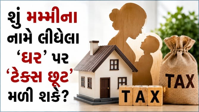 'ઘર' મમ્મીના નામે હોય, તો શું Home Loan પર ટેક્સ છૂટ મળશે?