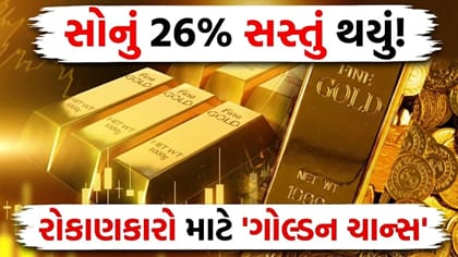 'સોનું' 26% સસ્તું થયું! શું આ રોકાણ કરવાનો સાચો સમય છે?